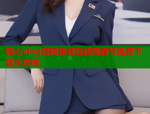 糖心vlog官网免费在线观看与免费下载全攻略  第1张