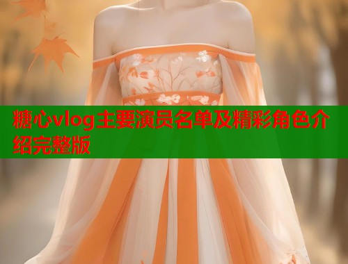 糖心vlog主要演员名单及精彩角色介绍完整版