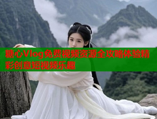 糖心Vlog免费视频资源全攻略体验精彩创意短视频乐趣  第1张
