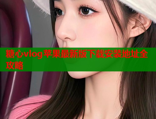 糖心vlog苹果最新版下载安装地址全攻略