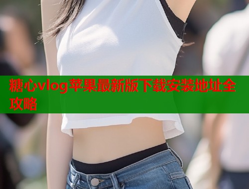 糖心vlog苹果最新版下载安装地址全攻略  第2张