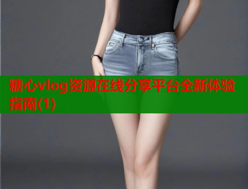 糖心vlog资源在线分享平台全新体验指南(1)